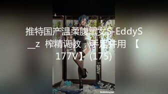 推特国产温柔腹黑女S-EddyS__z  榨精调教，手足并用  【177V】 (175)