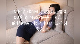 [MP4/ 704M] 探花潇洒哥3000约了个良家妹子，可以舌吻特别骚，换了十几个动作才一发入魂