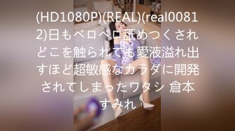 (HD1080P)(REAL)(real00812)日もベロベロ舐めつくされどこを触られても愛液溢れ出すほど超敏感なカラダに開発されてしまったワタシ 倉本すみれ