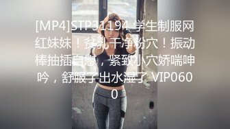 [MP4]STP31194 学生制服网红妹妹！贫乳干净粉穴！振动棒抽插自慰，紧致小穴娇喘呻吟，舒服了出水湿了 VIP0600