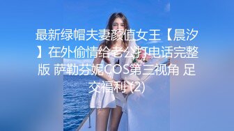 最新绿帽夫妻颜值女王【晨汐】在外偷情给老公打电话完整版 萨勒芬妮COS第三视角 足交福利 (2)