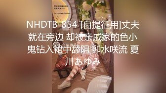 NHDTB-854 [自提征用]丈夫就在旁边 却被亲戚家的色小鬼钻入裙中舔阴 卯水咲流 夏川あゆみ