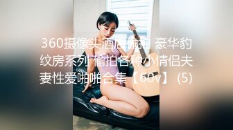 360摄像头酒店偷拍 豪华豹纹房系列 偷拍各种小情侣夫妻性爱啪啪合集【60v】 (5)