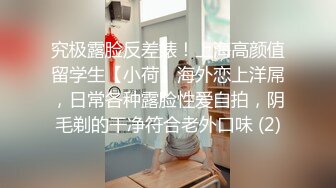 究极露脸反差婊！上海高颜值留学生【小荷】海外恋上洋屌，日常各种露脸性爱自拍，阴毛剃的干净符合老外口味 (2)