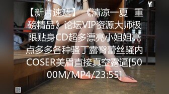 【新片速遞】 《清凉一夏✅重磅精品》论坛VIP资源大师极限贴身CD超多漂亮小姐姐亮点多多各种骚丁露臀蕾丝骚内COSER美眉直接真空露逼[5000M/MP4/23:55]