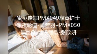 蜜桃传媒PMX049寂寞护士深夜轮值-孟若羽+PMX050黑丝OL地铁泄欲-张欣妍