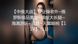 【中俄大战】专业操老外~俄罗斯极品美女~黑丝大长腿~海滩游玩~道具~无套啪啪【11V】 (11)