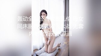 轰动全网经典家庭乱伦 母女同床服侍姐夫双飞大战 无套内射老妈无水原画