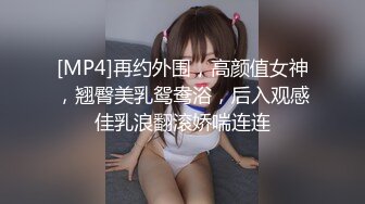 [MP4]再约外围，高颜值女神，翘臀美乳鸳鸯浴，后入观感佳乳浪翻滚娇喘连连