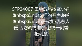 STP24007 重金忽悠按摩少妇&nbsp;&nbsp;相约开房啪啪&nbsp;&nbsp;一对巨乳惹人爱 舌吻调情啪啪 激情一刻香艳刺激