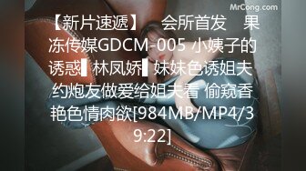 【新片速遞】 ✿会所首发✿ 果冻传媒GDCM-005 小姨子的诱惑▌林凤娇▌妹妹色诱姐夫 约炮友做爱给姐夫看 偷窥香艳色情肉欲[984MB/MP4/39:22]