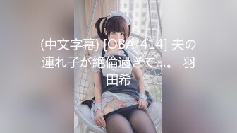 (中文字幕) [OBA-414] 夫の連れ子が絶倫過ぎて…。 羽田希