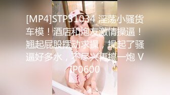 [MP4]STP31034 淫荡小骚货车模！酒店和炮友激情操逼！翘起屁股摆动求操，操起了骚逼好多水，不尽兴再搞一炮 VIP0600