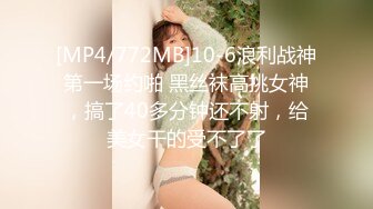 [MP4/772MB]10-6浪利战神第一场约啪 黑丝袜高挑女神，搞了40多分钟还不射，给美女干的受不了了