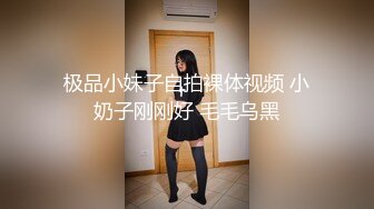 极品小妹子自拍裸体视频 小奶子刚刚好 毛毛乌黑