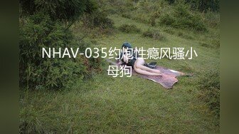 NHAV-035约炮性瘾风骚小母狗