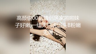 高颜值00后情侣居家啪啪妹子好嫩,一线天白虎馒头B粉嫩无瑕