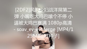 [2DF2]风韵少妇战洋屌第二弹 小嘴吃大鸡巴嗦个不停 小逼被大鸡巴塞满 1080p高清 - soav_ev_evMerge [MP4/125MB][BT种子]