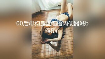 00后母狗身上淫语肉便器喊baba