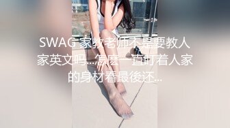 SWAG 家教老师不是要教人家英文吗...怎麽一直盯着人家的身材看最後还...