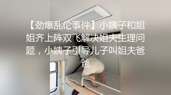 【劲爆乱伦事件】小姨子和姐姐齐上阵双飞解决姐夫生理问题，小姨子引导儿子叫姐夫爸爸