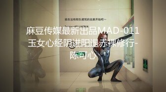 麻豆传媒最新出品MAD-011玉女心经阴进阳退赤裸修行-陈可心