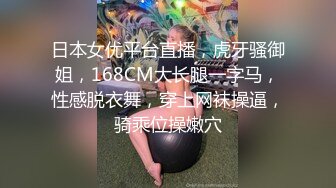 日本女优平台直播，虎牙骚御姐，168CM大长腿一字马，性感脱衣舞，穿上网袜操逼，骑乘位操嫩穴