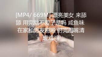 [MP4/ 669M] 漂亮美女 来舔舔 用完就不爱了是吗 咸鱼味 在家和男友啪啪 射完用嘴清理鸡鸡