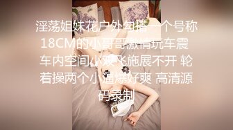 淫荡姐妹花户外勾搭一个号称18CM的小哥哥激情玩车震 车内空间小双飞施展不开 轮着操两个小逼爆好爽 高清源码录制