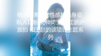 精品绝美尤物性感妖娆身姿 私人订制 女神绮里嘉 江浙沪旅拍 和王总的谈项目主题系列