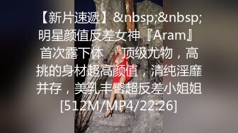 【新片速遞】&nbsp;&nbsp;明星颜值反差女神『Aram』首次露下体❤️顶级尤物，高挑的身材超高颜值，清纯淫靡并存，美乳丰臀超反差小姐姐[512M/MP4/22:26]