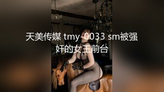 天美传媒 tmy-0033 sm被强奸的女王前台