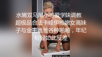 水嫩双马尾小可爱学妹调教✿超极品合法卡哇伊稚嫩女高妹子与金主爸爸各种啪啪，年纪轻轻如此反差