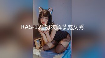 RAS-121初次解禁處女秀