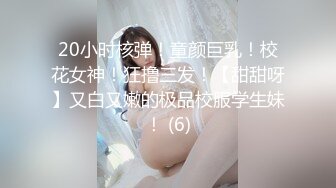 20小时核弹！童颜巨乳！校花女神！狂撸三发！【甜甜呀】又白又嫩的极品校服学生妹！ (6)