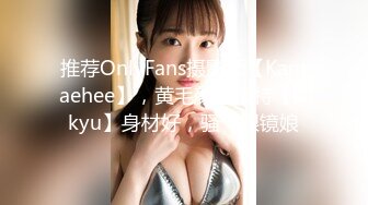 推荐OnlyFans摄影师【Kantaehee】，黄毛颜值模特【Ikkyu】身材好，骚气眼镜娘