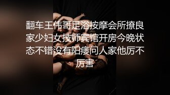 翻车王伟哥足浴按摩会所撩良家少妇女技师宾馆开房今晚状态不错没有阳痿问人家他厉不厉害