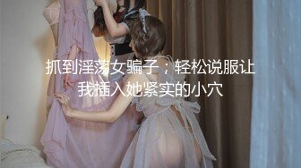 抓到淫荡女骗子；轻松说服让我插入她紧实的小穴