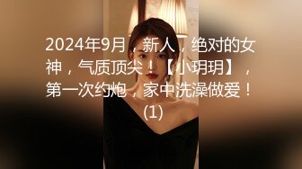 2024年9月，新人，绝对的女神，气质顶尖！【小玥玥】，第一次约炮，家中洗澡做爱！ (1)