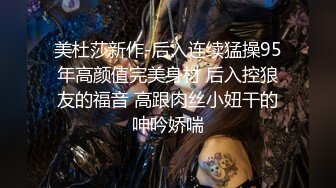 美杜莎新作-后入连续猛操95年高颜值完美身材 后入控狼友的福音 高跟肉丝小妞干的呻吟娇喘