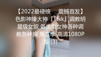 【2022最硬核❤️震撼首发】色影神壕大神『Ttxk』调教明星级女奴 各类型女神各种调教各种操 第二季 高清1080P版 (3)