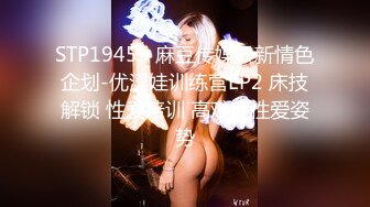 STP19455 麻豆传媒最新情色企划-优淫娃训练营EP2 床技解锁 性爱培训 高难度性爱姿势