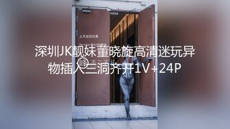 深圳JK靓妹董晓旋高清迷玩异物插入三洞齐开1V+24P