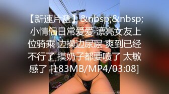 【新速片遞】&nbsp;&nbsp; 小情侣日常爱爱 漂亮女友上位骑乘 边操边尿尿 爽到已经不行了 摸奶子都要喷了 太敏感了 [183MB/MP4/03:08]