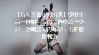 【持有无套内射执照】慵懒午后一群姐姐上岗，选中风骚少妇，阴暗房间内啪啪，偷拍撒尿刺激