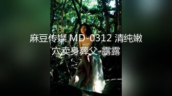 麻豆传媒 MD-0312 清纯嫩穴卖身葬父-露露