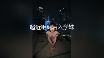 超近距离后入学妹