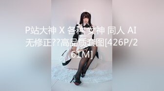 P站大神 X 各种 女神 同人 AI 无修正??高品质套图[426P/261M]