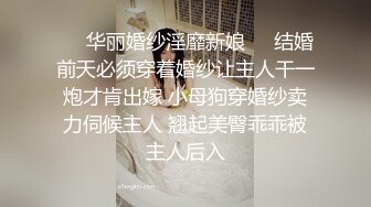 ❤️华丽婚纱淫靡新娘❤️结婚前天必须穿着婚纱让主人干一炮才肯出嫁 小母狗穿婚纱卖力伺候主人 翘起美臀乖乖被主人后入