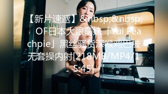 【新片速遞】&nbsp;&nbsp; ✨OF日本大眼萌妹「Yui Peachpie」黑丝骚货深喉鸡巴被无套操内射[218MB/MP4/15:45]